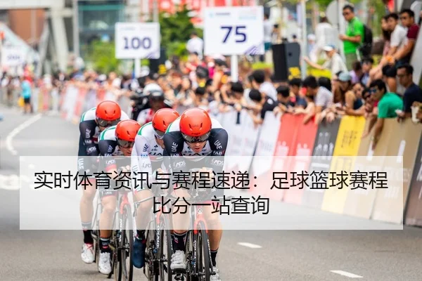 实时体育资讯与赛程速递：足球篮球赛程比分一站查询