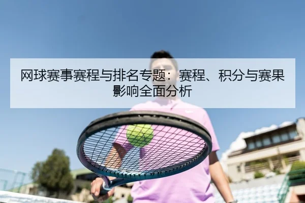 网球赛事赛程与排名专题：赛程、积分与赛果影响全面分析